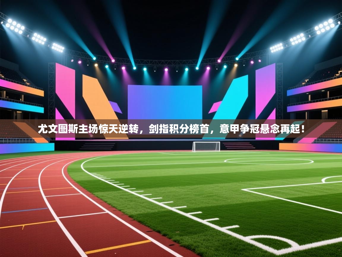 尤文图斯主场惊天逆转，剑指积分榜首，意甲争冠悬念再起！  第1张