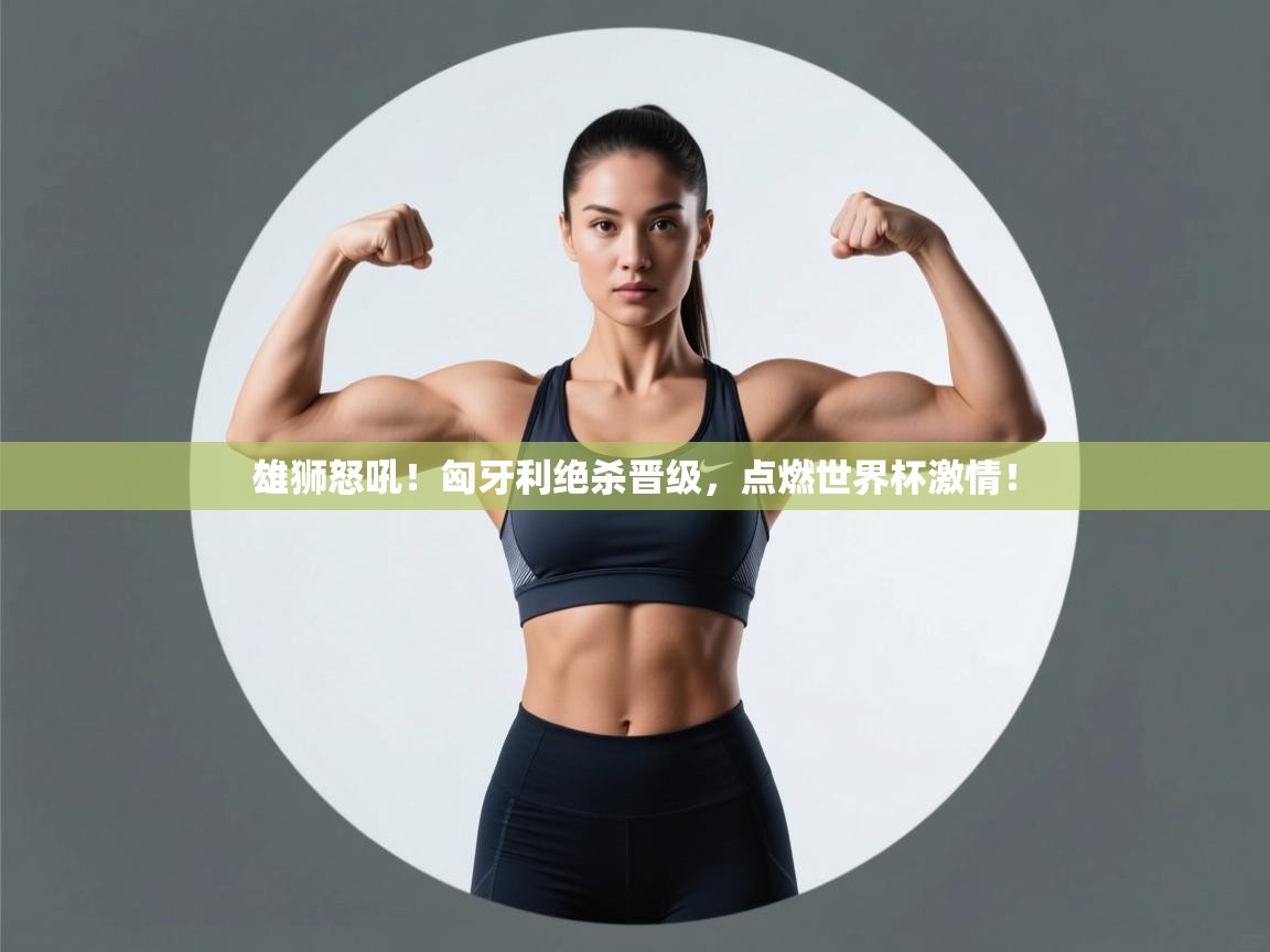 雄狮怒吼!匈牙利绝杀晋级,点燃世界杯激情! 第1张