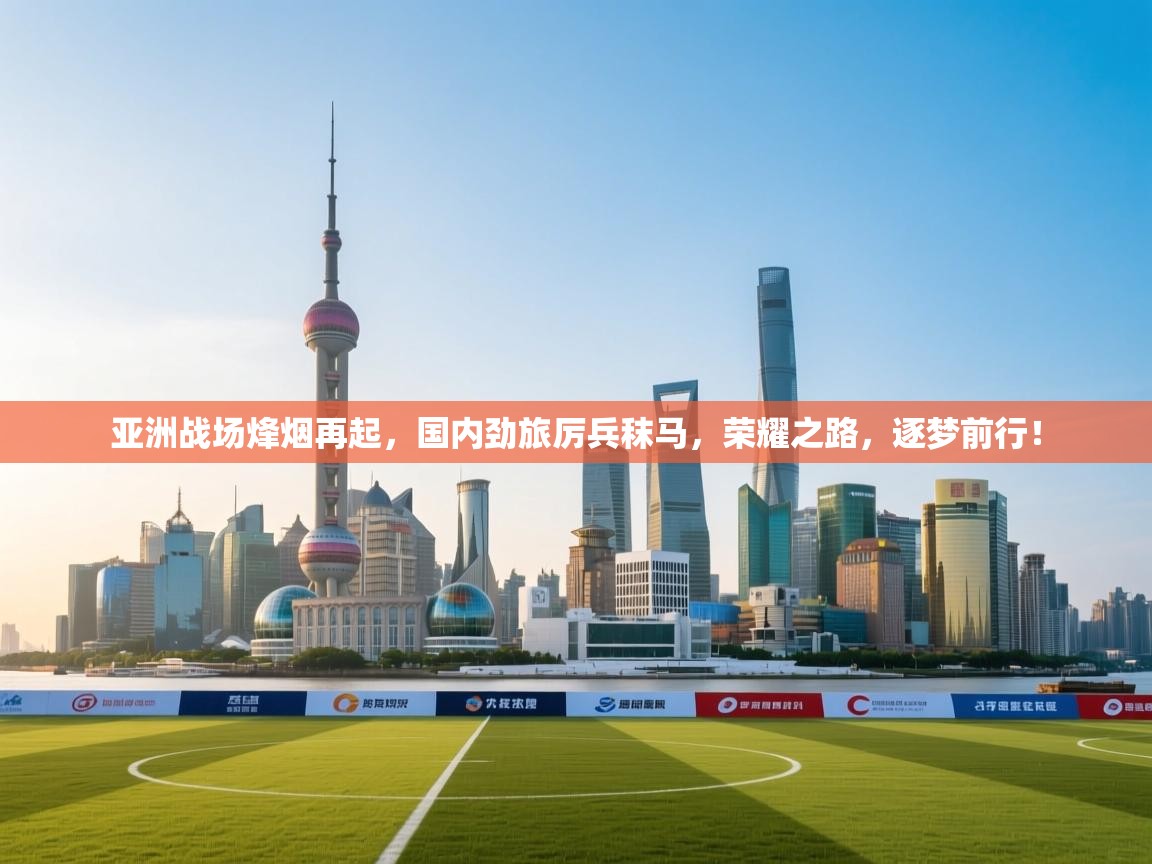 亚洲战场烽烟再起，国内劲旅厉兵秣马，荣耀之路，逐梦前行！  第2张