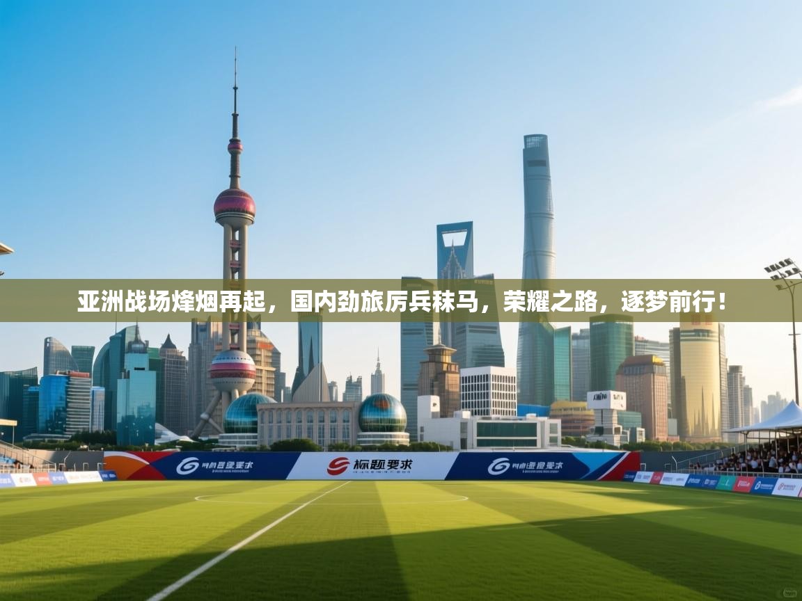 亚洲战场烽烟再起，国内劲旅厉兵秣马，荣耀之路，逐梦前行！  第1张