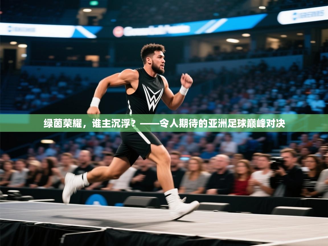 绿茵荣耀，谁主沉浮？——令人期待的亚洲足球巅峰对决  第1张