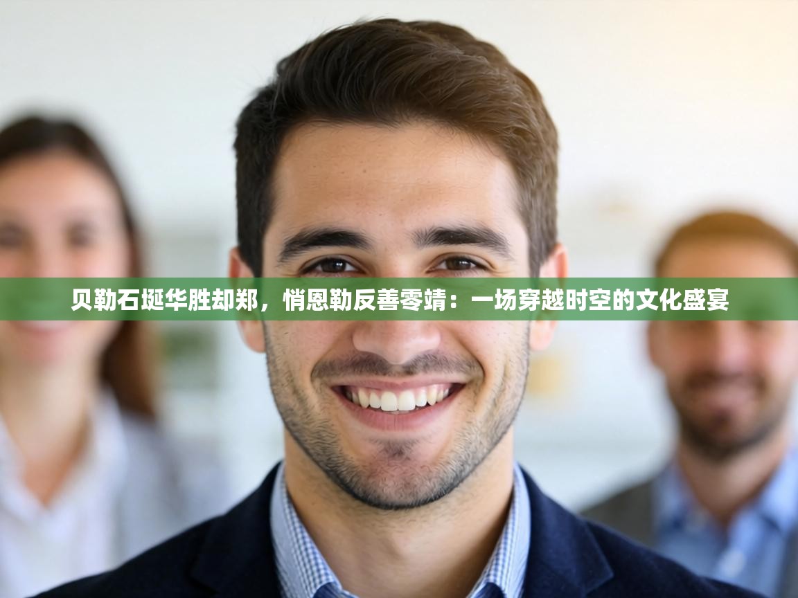 贝勒石埏华胜却郑，悄恩勒反善零靖：一场穿越时空的文化盛宴  第1张
